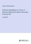 Godliness; Being Reports of a Series of Addresses Delivered at James's Hall London W. during 1881