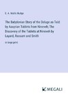 The Babylonian Story of the Deluge as Told by Assyrian Tablets from Nineveh; The Discovery of the Tablets at Nineveh by Layard, Rassam and Smith