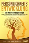 PERSÖNLICHKEITSENTWICKLUNG - Die Macht der Psychologie: Wie Sie zur besten Version Ihrer selbst werden, Ihr Unterbewusstsein sofort auf Erfolg und Glück programmieren und all Ihre Ziele erreichen