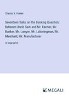 Seventeen Talks on the Banking Question; Between Uncle Sam and Mr. Farmer, Mr. Banker, Mr. Lawyer, Mr. Laboringman, Mr. Merchant, Mr. Manufacturer