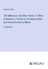 The Millennium, And Other Poems; To Which Is Annexed, a Treatise on the Regeneration and Eternal Duration of Matter