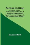 Section-Cutting; A Practical Guide to the Preparation and Mounting of Sections for the Microscope, Special Prominence Being given to the Subject of Animal Sections