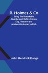 R. Holmes & Co; Being the Remarkable Adventures of Raffles Holmes, Esq., Detective and Amateur Cracksman by Birth