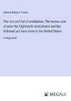 The rise and fall of prohibition; The human side of what the Eighteenth amendment and the Volstead act have done to the United States