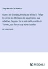 Guerra de Granada; Hecha por el rey D. Felipe II, contra los Moriscos de aquel reino, sus rebeldes, Seguida de la vida del Lazarillo de Tormes, sus fortunas y adversidades