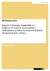 Impact of Strategic Leadership on Employee Creativity and Employee Performance in Telecom Sector of Pakistan Moderating Role of Trust