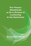 The Pioneer Woodsman as He Is Related to Lumbering in the Northwest