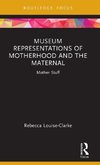 Museum Representations of Motherhood and the Maternal