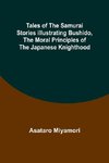 Tales of the Samurai Stories Illustrating Bushido, the Moral Principles of the Japanese Knighthood