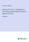 A Mirror of the Turf; Or, The Machinery of Horse-Racing Revealed, Showing the Sport of Kings as It Is To-Day