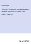 The History of the Popes; From the Foundation of the See of Rome, to the Present Time