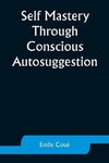 Self Mastery Through Conscious Autosuggestion