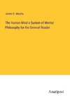 The Human Mind a System of Mental Philosophy for the General Reader