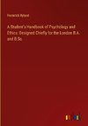 A Student's Handbook of Psychology and Ethics: Designed Chiefly for the London B.A. and B.Sc.