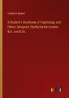 A Student's Handbook of Psychology and Ethics: Designed Chiefly for the London B.A. and B.Sc.