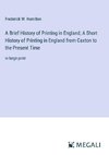 A Brief History of Printing in England; A Short History of Printing in England from Caxton to the Present Time