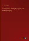 A Treatise on Levelling Topography and Higher Surveying