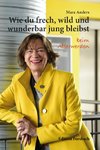 Wie du frech, wild und wunderbar jung bleibst