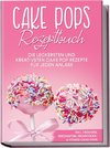 Cake Pops Rezeptbuch: Die leckersten und kreativsten Cake Pop Rezepte für jeden Anlass - inkl. veganen, herzhaften, Frühstücks- & Fitness-Cake-Pops