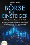 BÖRSE FÜR EINSTEIGER - Intelligent investieren wie ein Profi: Wie auch Sie als kompletter Börsen-Neuling mit wenig Kapital hochprofitabel in Aktien, ETFs & Co. investieren und enorme Gewinne erzielen