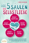 Die 5 Säulen der Selbstliebe: Wie Sie ab sofort alle Selbstzweifel und negativen Gedanken loswerden und zu einem neuen Leben voller Selbstbewusstsein und positivem Denken finden (inkl. Workbook)