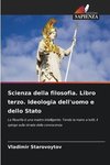 Scienza della filosofia. Libro terzo. Ideologia dell'uomo e dello Stato