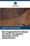 Der fragmentierte Körper im Werk von Joaquín Restrepo und M. Abakanowicz