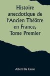 Histoire anecdotique de l'Ancien Théâtre en France, Tome Premier; Théâtre-Français, Opéra, Opéra-Comique, Théâtre-Italien, Vaudeville, Théâtres forains, etc...