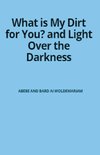 What is My Dirt for You? - Light Over the Darkness