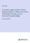 La Provence; Usages, Coutumes, Idiomes Depuis les Origines, le Félibrige Et Son Action Sur la Langue Provençale, Avec Une Grammaire Provençale Abrégée