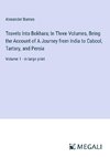 Travels Into Bokhara; In Three Volumes, Being the Account of A Journey from India to Cabool, Tartary, and Persia