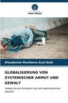 GLOBALISIERUNG VON SYSTEMISCHER ARMUT UND GEWALT