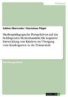 Medienpädagogische Perspektiven auf ein befähigendes Medienhandeln. Die kognitive Entwicklung von Kindern im Übergang vom Kindergarten in die Primarstufe