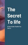 The Secret To life & How to live The life You Desire.