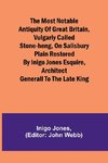 The most notable Antiquity of Great Britain, vulgarly called Stone-Heng, on Salisbury Plain Restored by Inigo Jones Esquire, Architect Generall to the late King