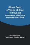 Albert Durer a Venise et dans les Pays-Bas; autobiographie, lettres, journal de voyages, papiers divers