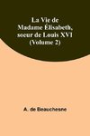 La Vie de Madame Élisabeth, soeur de Louis XVI (Volume 2)