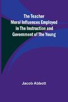 The Teacher Moral Influences Employed in the Instruction and Government of the Young