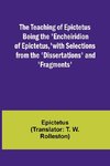 The Teaching of Epictetus Being the 'Encheiridion of Epictetus,' with Selections from the 'Dissertations' and 'Fragments'