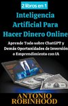 2 libros en 1  Inteligencia Artificial Para Hacer Dinero Online  Aprende Todo sobre ChatGPT y Demás Oportunidades de Inversión o Emprendimiento con IA