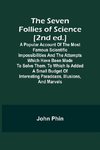 The Seven Follies of Science [2nd ed.];A popular account of the most famous scientific impossibilities and the attempts which have been made to solve them. To which is added a small budget of interesting paradoxes, illusions, and marvels