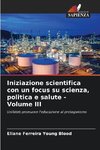 Iniziazione scientifica con un focus su scienza, politica e salute - Volume III