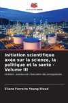 Initiation scientifique axée sur la science, la politique et la santé - Volume III