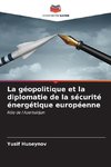 La géopolitique et la diplomatie de la sécurité énergétique européenne