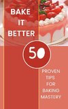 Bake It Better - 50 Proven Tips For Baking Mastery