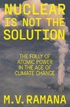 Nuclear is Not the Solution: The Folly of Atomic Power in the Age of Climate Change