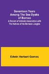 Seventeen Years Among the Sea Dyaks of Borneo;A Record of Intimate Association with the Natives of the Bornean Jungles