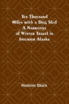 Ten Thousand Miles with a Dog Sled A Narrative of Winter Travel in Interior Alaska