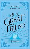 If I Really Wanted to Be a Great Friend, I Would . . .