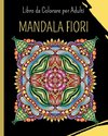 MANDALA FIORI - Libro da Colorare per Adulti